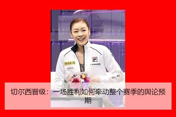切尔西晋级：一场胜利如何牵动整个赛季的舆论预期